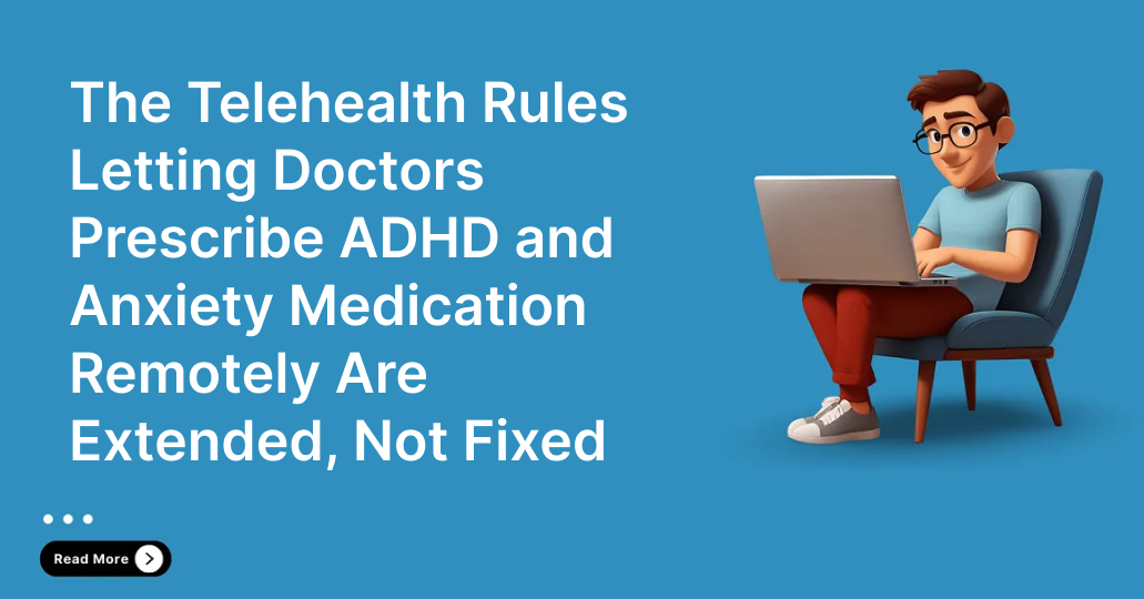 The Telehealth Rules Letting Doctors Prescribe ADHD and Anxiety Medication Remotely Are Extended, Not Fixed
